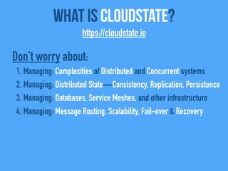 What Is CloudState?
https://cloudstate.io
Don’t worry about:
1. Managing: Complexities of Distributed and Concurrent syste...