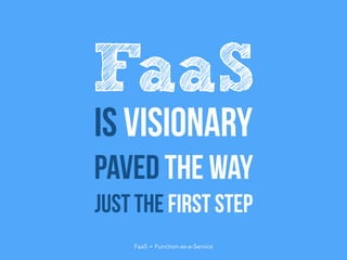 Is visionary
Paved the way
Just the first step
FaaS
FaaS = Function-as-a-Service
 