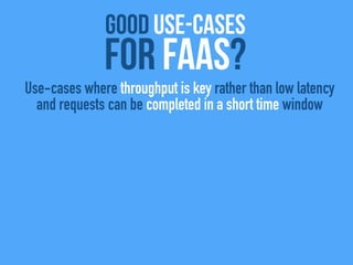 good use-cases
For FaaS?
Use-cases where throughput is key rather than low latency
and requests can be completed in a shor...