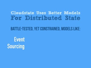 battle-tested, Yet Constrained, models like:
Cloudstate Uses Better Models
For Distributed State
Event
Sourcing
 