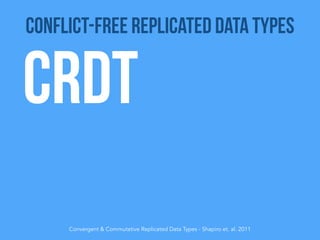 CRDT
Convergent & Commutative Replicated Data Types - Shapiro et. al. 2011
Conflict-Free Replicated Data Types
 