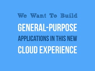 General-purpose
applications in this new
Cloud Experience
We Want To Build
 