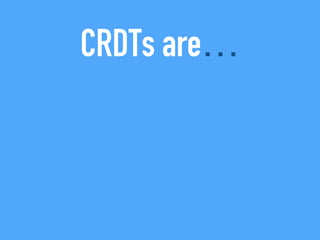 CRDTs are…
 