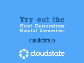 Try out the
Next Generation
Stateful Serverless
cloudstate.io
 
