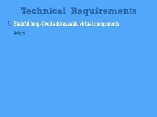 1. Stateful long-lived addressable virtual components
Actors
Technical Requirements
 