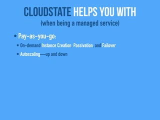 • Pay-as-you-go:
• On-demand Instance Creation, Passivation, and Failover
• Autoscaling—up and down
CloudState helps you with
(when being a managed service)
 