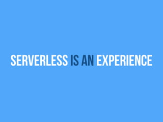 Serverless is an Experience
 