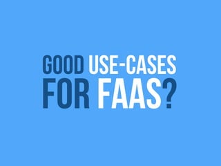 good use-cases
For FaaS?
 