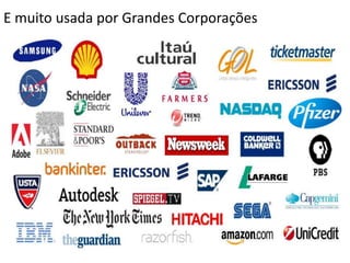 E muito usada por Grandes Corporações 
 
