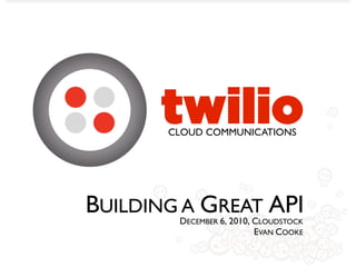 twilio
       CLOUD COMMUNICATIONS




BUILDING A GREAT API
        DECEMBER 6, 2010, CLOUDSTOCK
                          EVAN COOKE
 