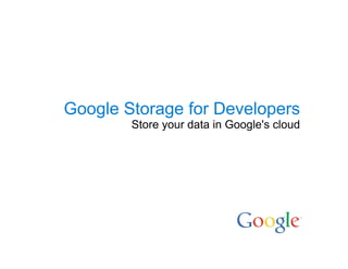 Google Storage for Developers
        Store your data in Google's cloud
 