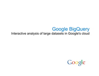 Google BigQuery
Interactive analysis of large datasets in Google's cloud
 