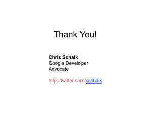 Thank You!

Chris Schalk
Google Developer
Advocate

http://twitter.com/cschalk
 