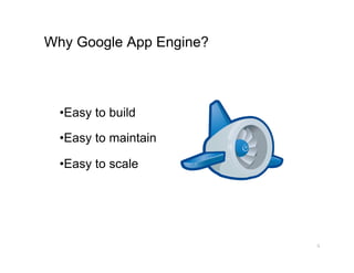 Why Google App Engine?



  • Easy to build

  • Easy to maintain

  • Easy to scale




                         9
 