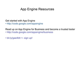 App Engine Resources


Get started with App Engine
•  http://code.google.com/appengine

Read up on App Engine for Business...