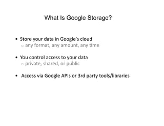 What Is Google Storage?


•  Store your data in Google's cloud 
   o  any format, any amount, any Fme 

•  You control acc...