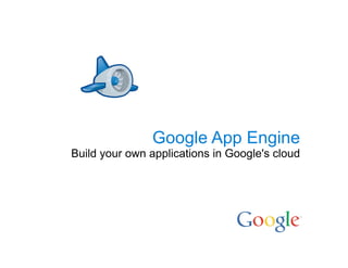 Google App Engine
Build your own applications in Google's cloud
 