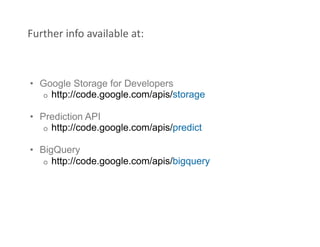 Further info available at: 



•  Google Storage for Developers
   o  http://code.google.com/apis/storage

•  Prediction A...