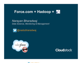 Force.com + Hadoop =

Narayan Bharadwaj
Data Science, Monitoring & Management


    @nadubharadwaj
 