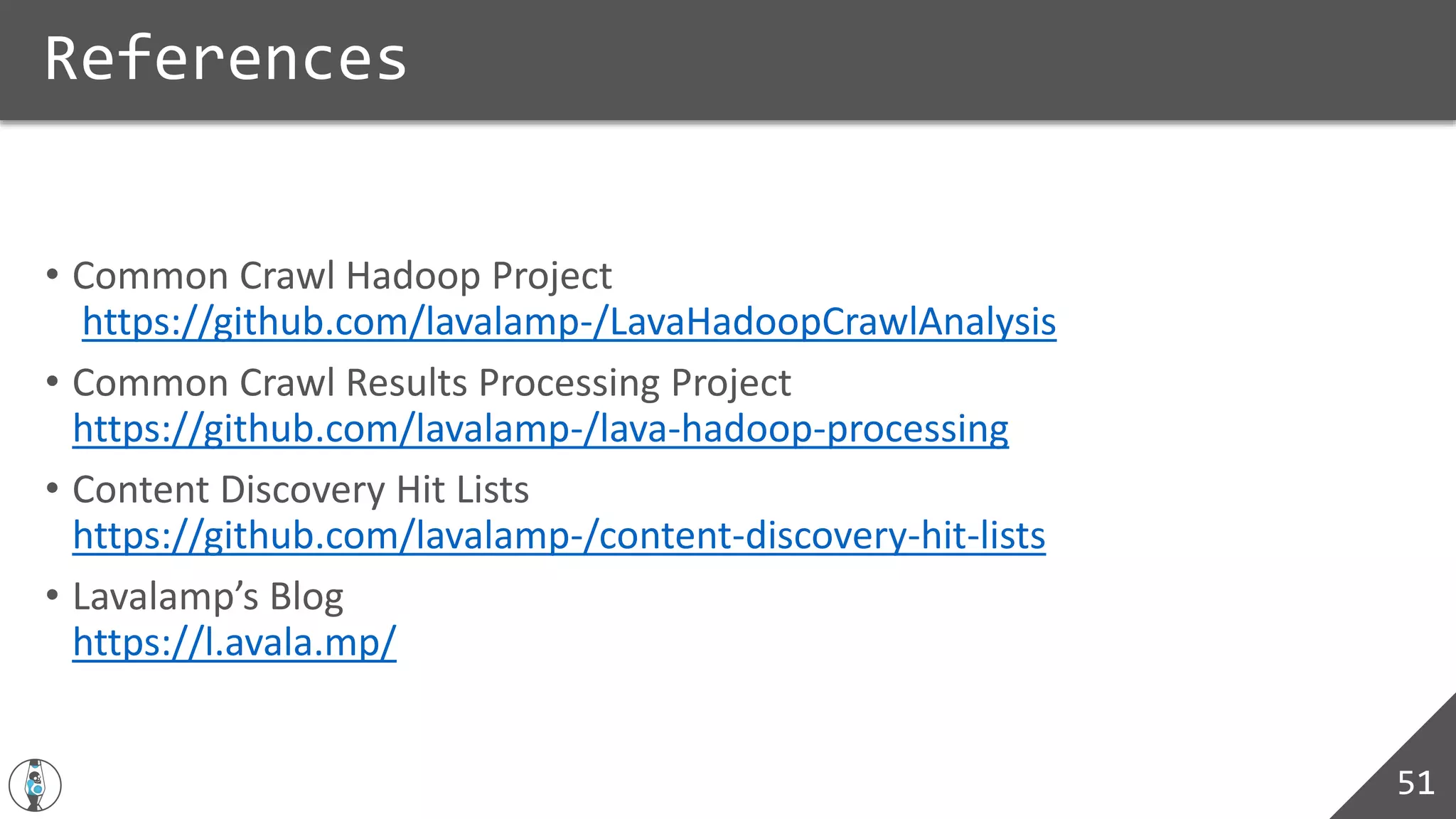 • Common Crawl Hadoop Project
https://github.com/lavalamp-/LavaHadoopCrawlAnalysis
• Common Crawl Results Processing Project
https://github.com/lavalamp-/lava-hadoop-processing
• Content Discovery Hit Lists
https://github.com/lavalamp-/content-discovery-hit-lists
• Lavalamp’s Blog
https://l.avala.mp/
References
51
 