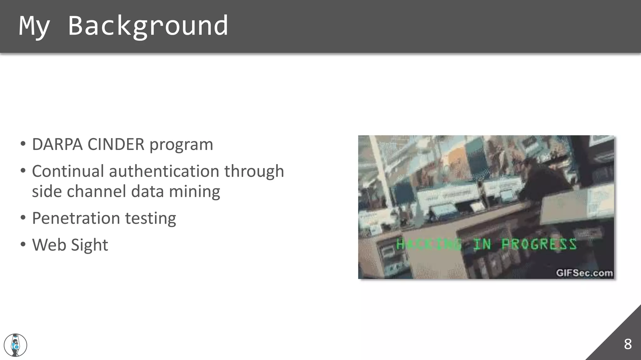 • DARPA CINDER program
• Continual authentication through
side channel data mining
• Penetration testing
• Web Sight
My Background
8
 