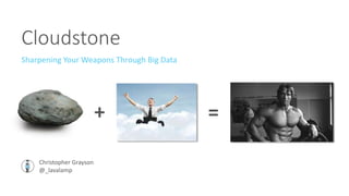 Cloudstone
Sharpening Your Weapons Through Big Data
Christopher Grayson
@_lavalamp
+ =
 