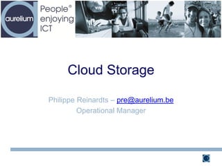 Cloud Storage

Philippe Reinardts – pre@aurelium.be
         Operational Manager




                                       1
 