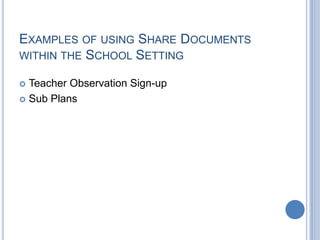 EXAMPLES OF USING SHARE DOCUMENTS
WITHIN THE SCHOOL SETTING

 Teacher Observation Sign-up
 Sub Plans
 