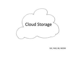 Cloud Storage
DJC, RAD, BK, NGDW
 