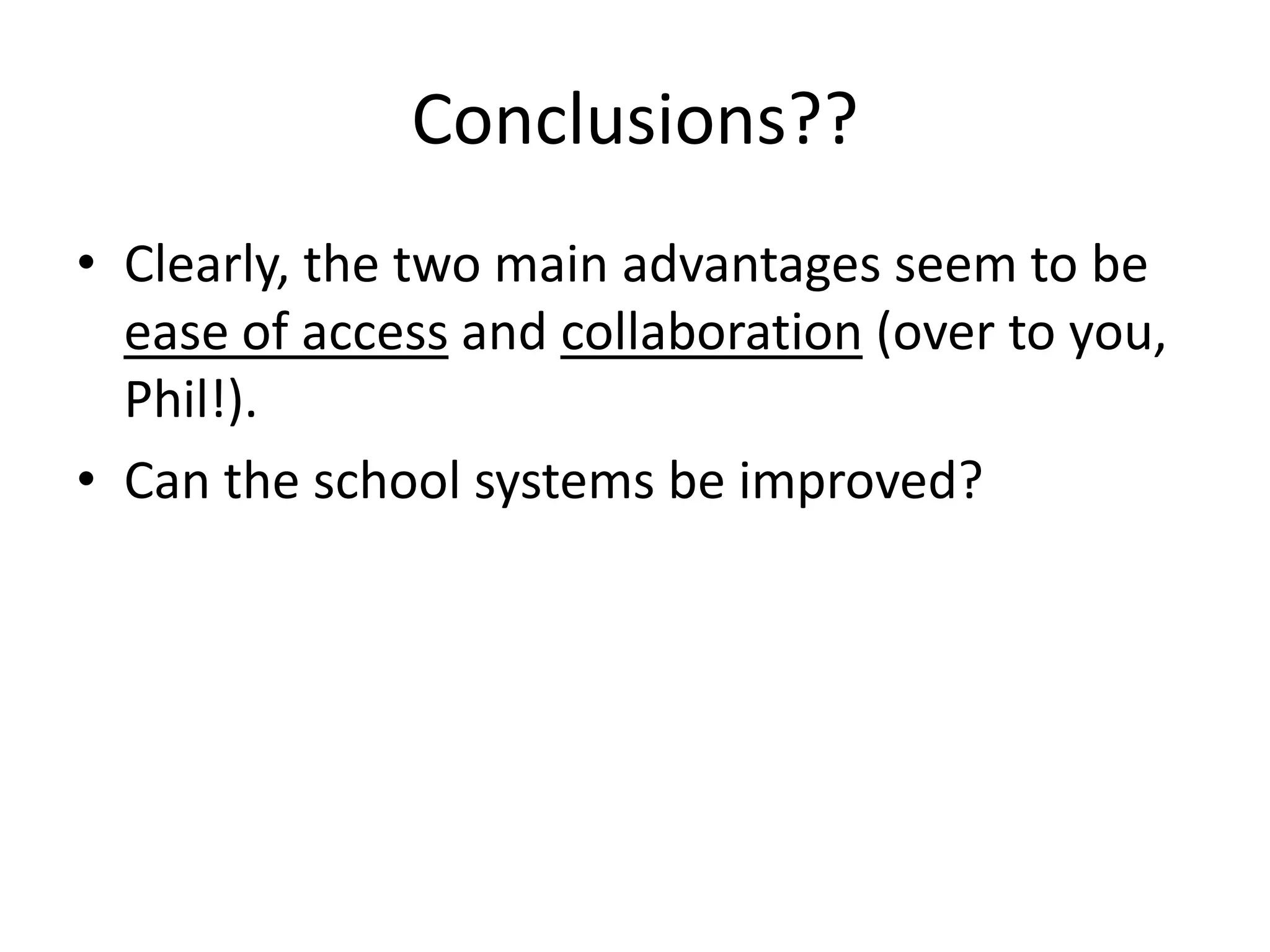 Conclusions??
• Clearly, the two main advantages seem to be
ease of access and collaboration (over to you,
Phil!).
• Can the school systems be improved?
 