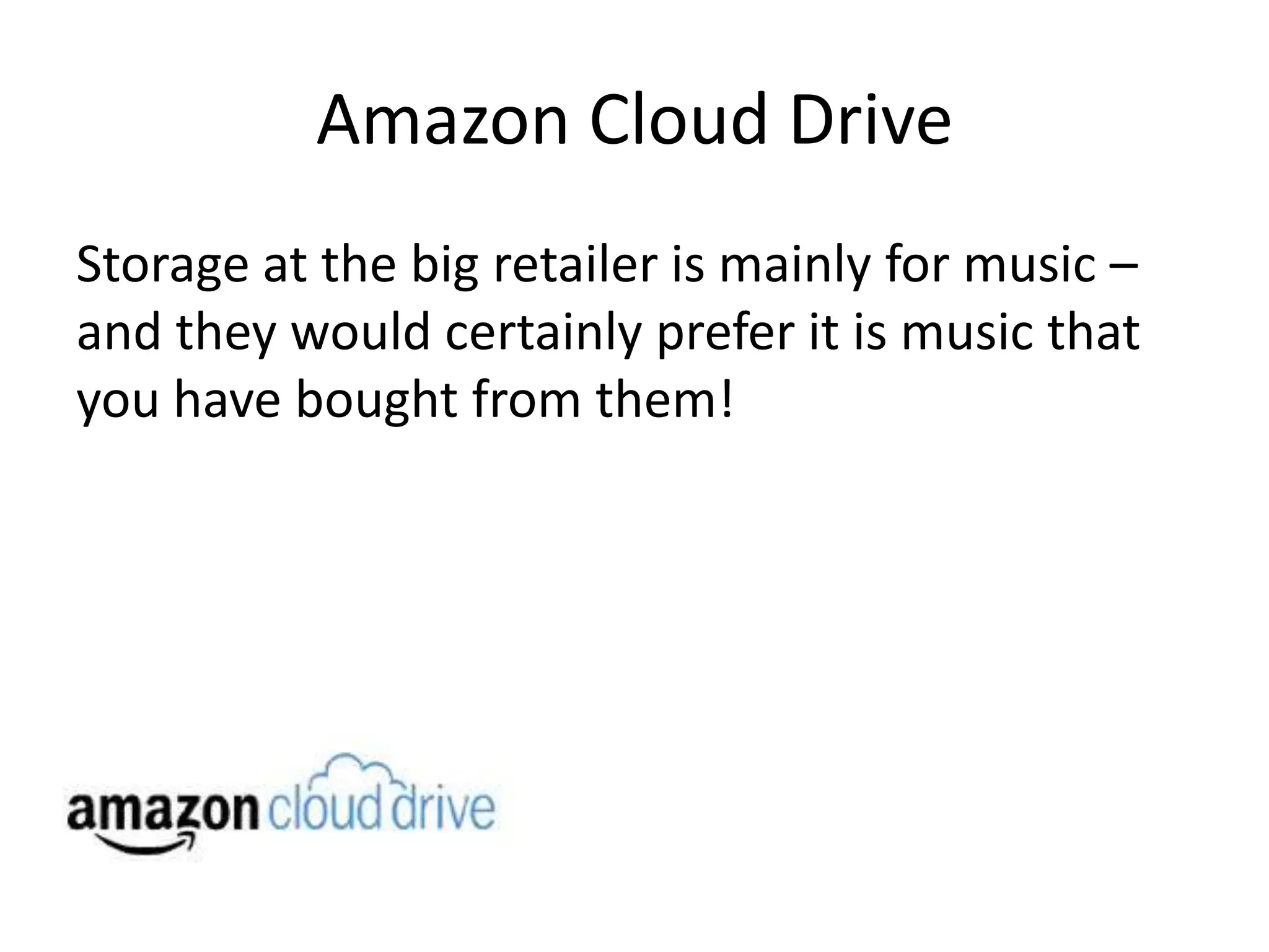 Amazon Cloud Drive
Storage at the big retailer is mainly for music –
and they would certainly prefer it is music that
you have bought from them!
 