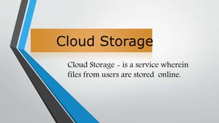 Cloud Storage
Cloud Storage - is a service wherein
files from users are stored online.
 
