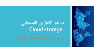 ‫الصحابي‬ ‫التخزين‬ ‫هو‬ ‫ما‬
Cloud storage
 