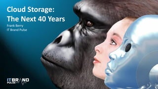 Cloud Storage:
The Next 40 Years
Frank Berry
IT Brand Pulse
1
 