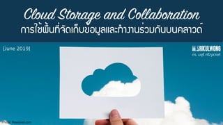 Cloud Storage and Collaboration
¡ÒÃãª้¾×้¹·Õ่¨Ñ´à¡็º¢้ÍÁÙÅáÅÐ·ํÒ§Ò¹Ã่ÇÁ¡Ñ¹º¹¤ÅÒÇ´์
M.Srikulwong[June 2019]
Photo: Rawpixel.com
ดร. มยุรี ศรีกุลวงศ์
 
