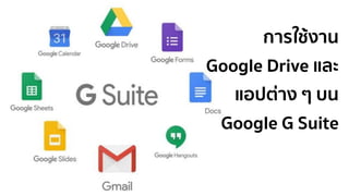 การใช้งาน
Google Drive และ
แอปต่าง ๆ บน
Google G Suite
 