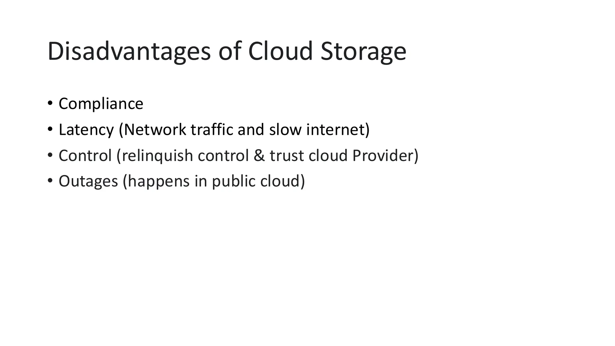 Disadvantages of Cloud Storage
• Compliance
• Latency (Network traffic and slow internet)
• Control (relinquish control & trust cloud Provider)
• Outages (happens in public cloud)
 