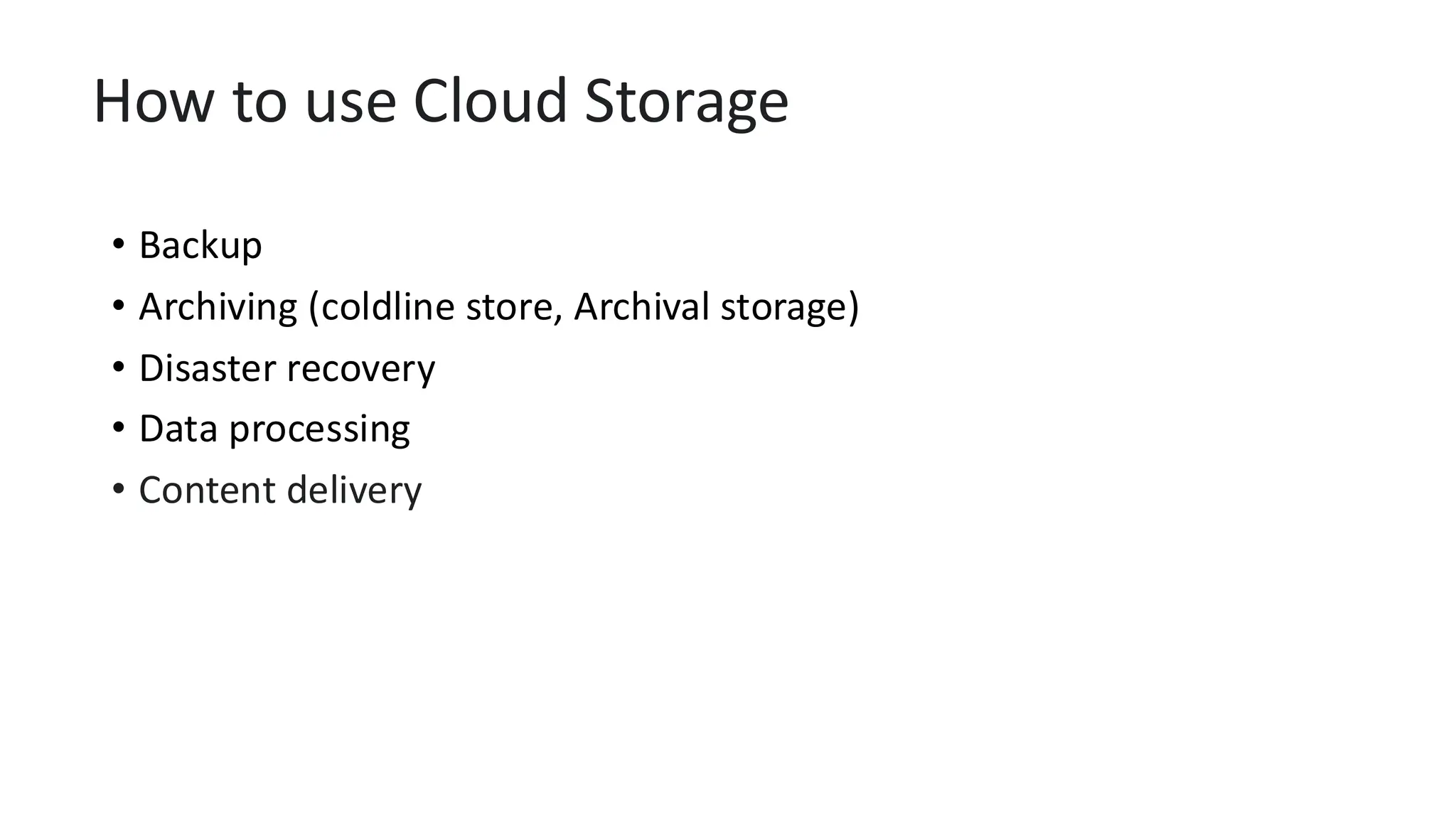 How to use Cloud Storage
• Backup
• Archiving (coldline store, Archival storage)
• Disaster recovery
• Data processing
• Content delivery
 