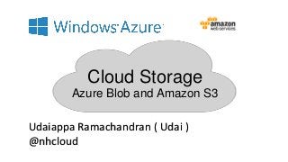 Cloud Storage
Azure Blob and Amazon S3
Udaiappa Ramachandran ( Udai )
@nhcloud
 
