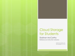 Cloud Storage
for Students
Siobhan McCarthy
Reference & Instruction Librarian
siobhanmccarthy.com
Last updated 11/11/13

 