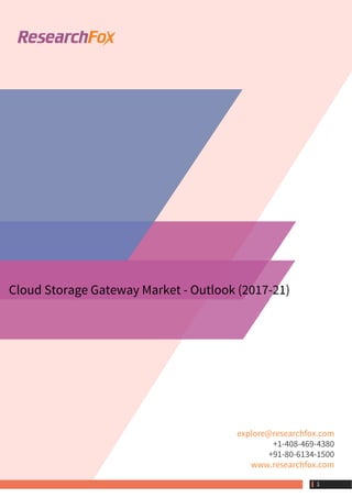 Cloud Storage Gateway Market - Outlook (2017-21)
explore@researchfox.com
+1-408-469-4380
+91-80-6134-1500
www.researchfox.com
 1
 