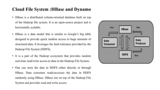 Cloud File System :HBase and Dynamo
• HBase is a distributed column-oriented database built on top
of the Hadoop file syst...