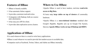 Features of HBase
• HBase is linearly scalable.
• It has automatic failure support.
• It provides consistent read and writ...