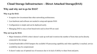 Cloud Storage Infrastructure – Direct Attached Storage(DAS)
Why and why not to go for DAS?
Why to go for DAS:
• It require...