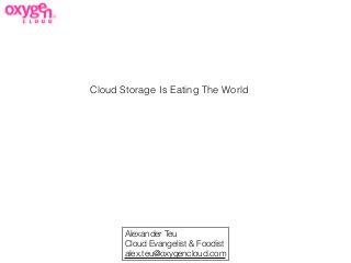 Alexander Teu
Cloud Evangelist & Foodist
alex.teu@oxygencloud.com
Cloud Storage Is Eating The World
 