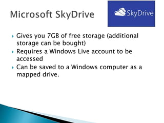  Gives you 7GB of free storage (additional
storage can be bought)
 Requires a Windows Live account to be
accessed
 Can be saved to a Windows computer as a
mapped drive.
 