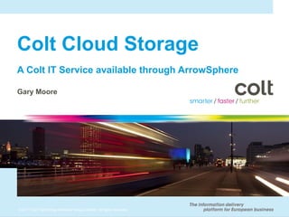 Colt Cloud Storage
A Colt IT Service available through ArrowSphere

Gary Moore




© 2011 Colt Technology Services Group Limited. All rights reserved.
 