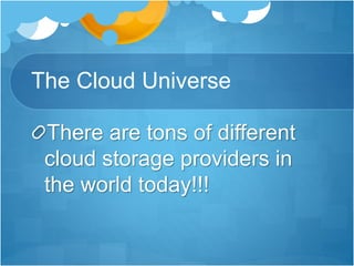 The Cloud Universe
There are tons of different
cloud storage providers in
the world today!!!
 
