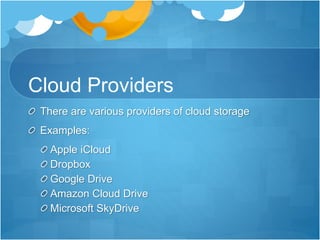 Cloud Providers
There are various providers of cloud storage
Examples:
Apple iCloud
Dropbox
Google Drive
Amazon Cloud Drive
Microsoft SkyDrive
 