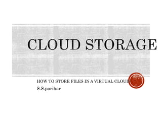 HOW TO STORE FILES IN A VIRTUAL CLOUD
S.S.parihar
 